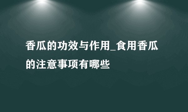 香瓜的功效与作用_食用香瓜的注意事项有哪些