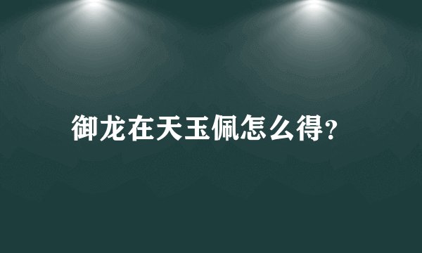 御龙在天玉佩怎么得？