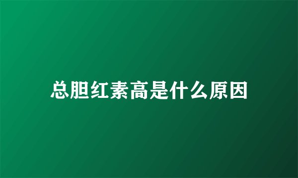 总胆红素高是什么原因