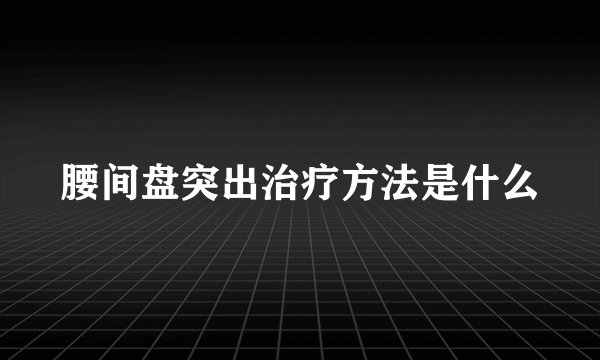 腰间盘突出治疗方法是什么