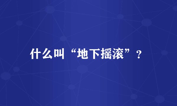 什么叫“地下摇滚”?