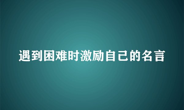 遇到困难时激励自己的名言