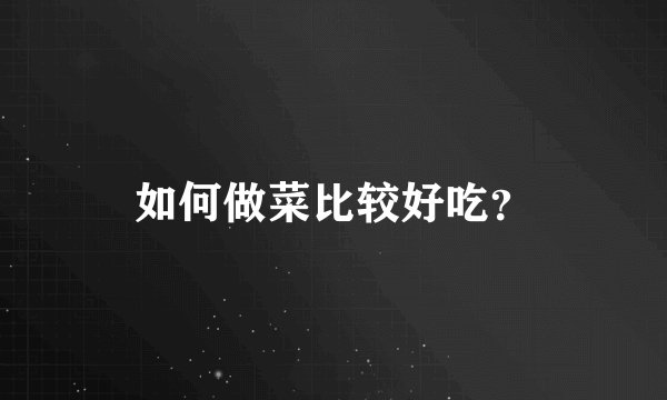 如何做菜比较好吃？