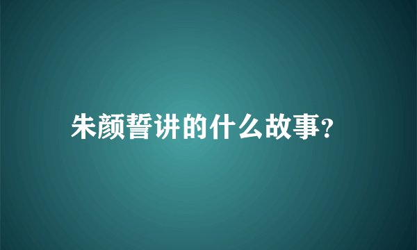 朱颜誓讲的什么故事？