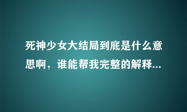 死神少女大结局到底是什么意思啊，谁能帮我完整的解释一下，谢谢啦