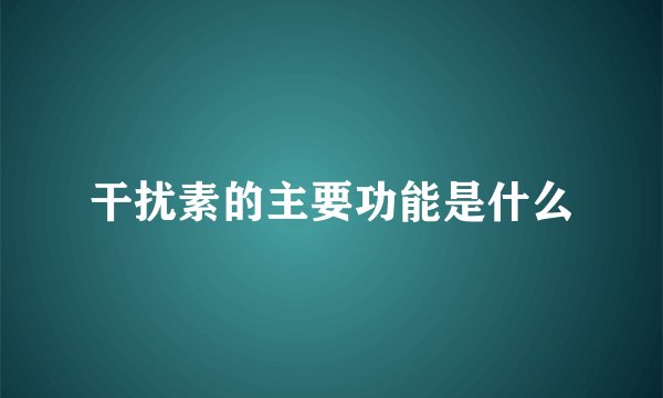 干扰素的主要功能是什么