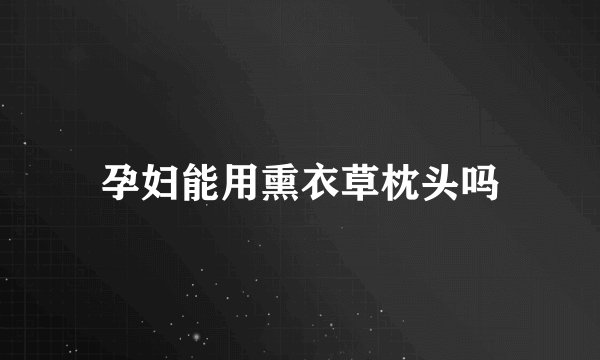 孕妇能用熏衣草枕头吗