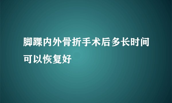脚踝内外骨折手术后多长时间可以恢复好