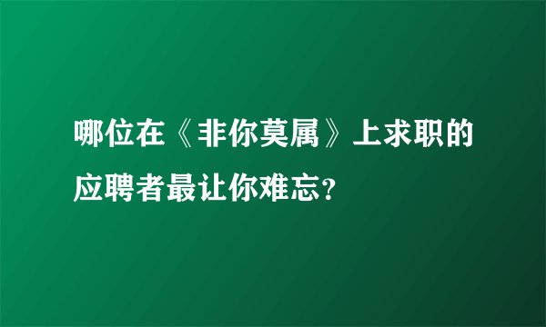 哪位在《非你莫属》上求职的应聘者最让你难忘？