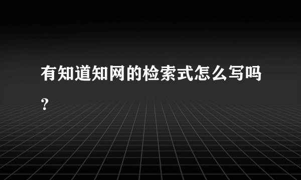 有知道知网的检索式怎么写吗？