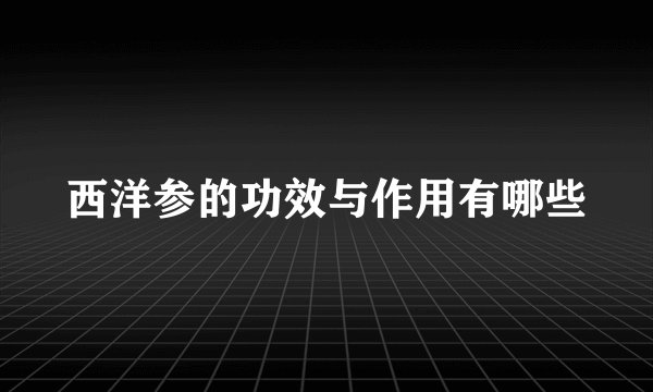 西洋参的功效与作用有哪些