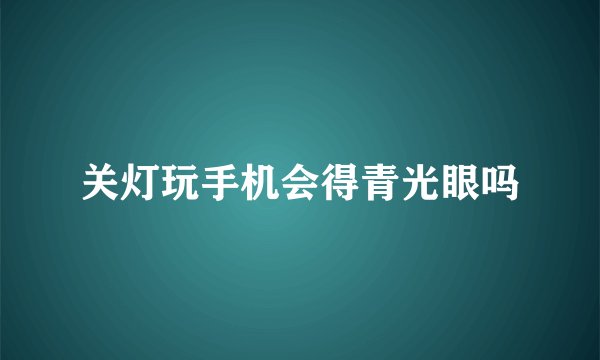 关灯玩手机会得青光眼吗