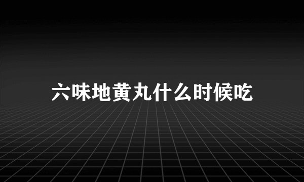 六味地黄丸什么时候吃
