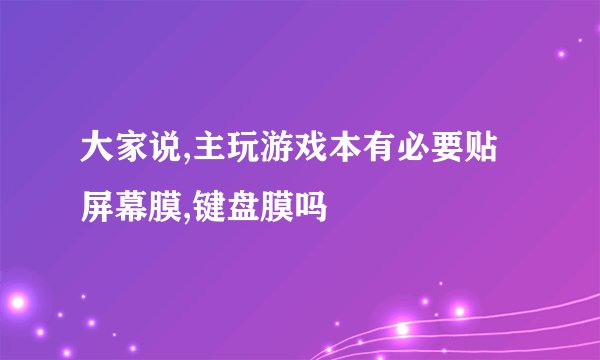 大家说,主玩游戏本有必要贴屏幕膜,键盘膜吗