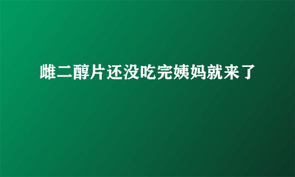 雌二醇片还没吃完姨妈就来了