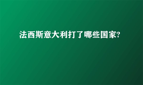 法西斯意大利打了哪些国家?