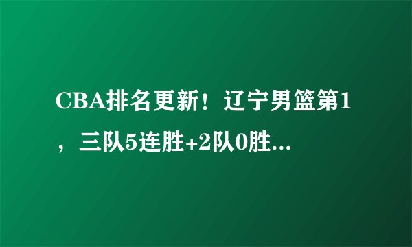 CBA排名更新！辽宁男篮第1，三队5连胜+2队0胜，李楠马布里迎首胜