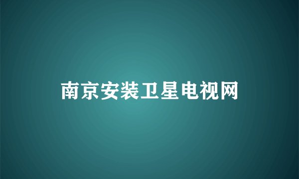 南京安装卫星电视网