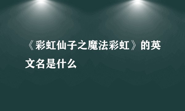 《彩虹仙子之魔法彩虹》的英文名是什么