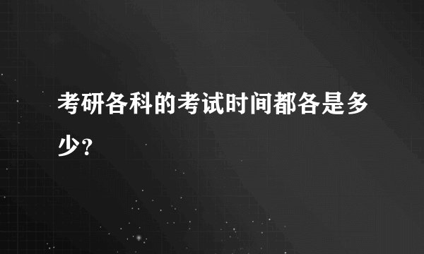 考研各科的考试时间都各是多少？