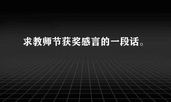 求教师节获奖感言的一段话。