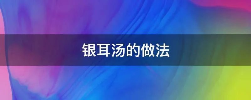 银耳汤的做法