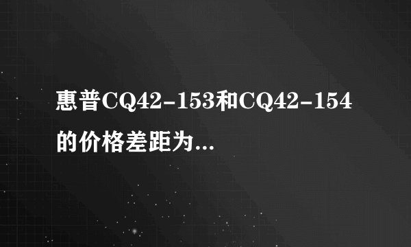 惠普CQ42-153和CQ42-154的价格差距为什么那么大，还有散热怎么样？