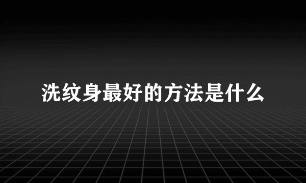 洗纹身最好的方法是什么
