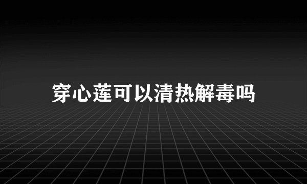 穿心莲可以清热解毒吗