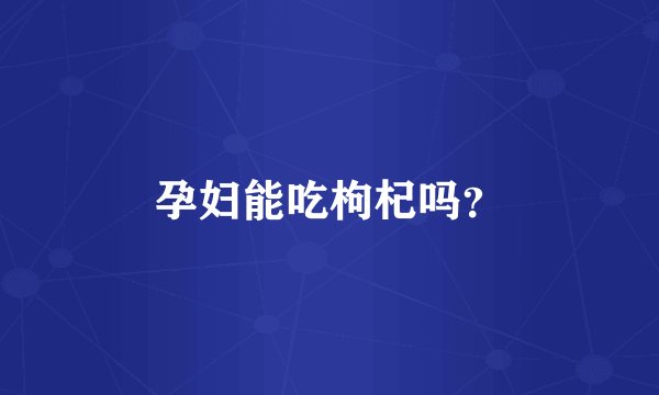 孕妇能吃枸杞吗？