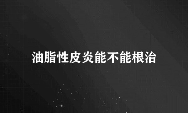 油脂性皮炎能不能根治