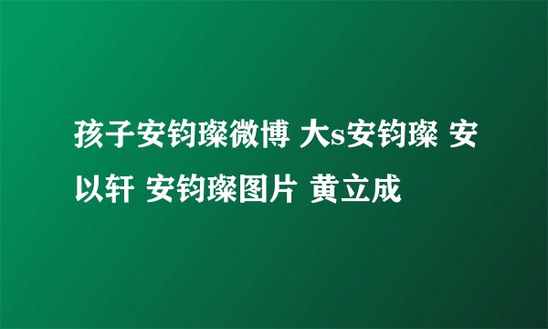 孩子安钧璨微博 大s安钧璨 安以轩 安钧璨图片 黄立成
