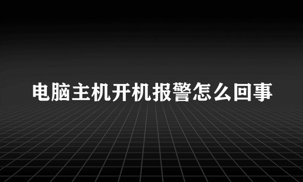 电脑主机开机报警怎么回事
