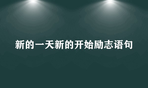 新的一天新的开始励志语句