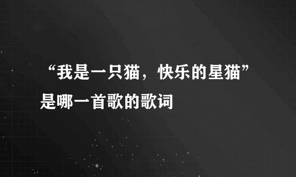 “我是一只猫，快乐的星猫”是哪一首歌的歌词