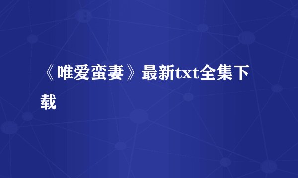 《唯爱蛮妻》最新txt全集下载