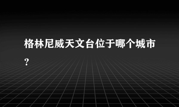 格林尼威天文台位于哪个城市？