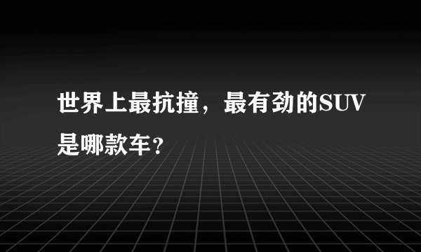 世界上最抗撞，最有劲的SUV是哪款车？
