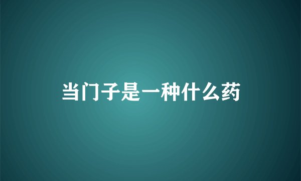 当门子是一种什么药