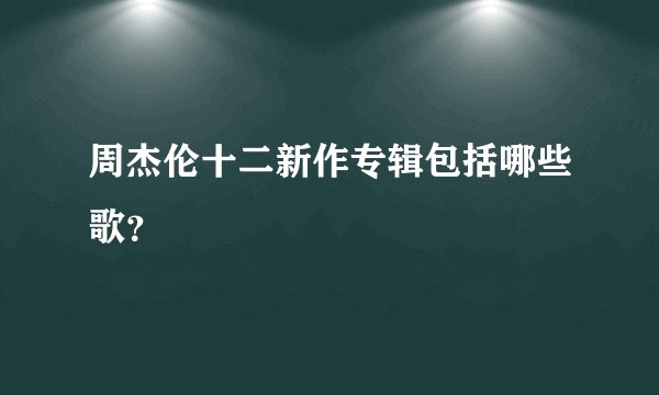 周杰伦十二新作专辑包括哪些歌？