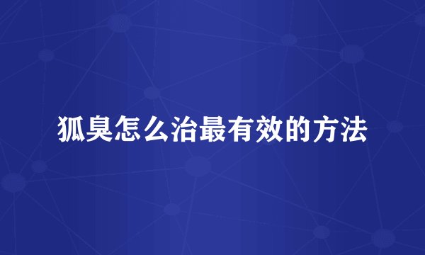 狐臭怎么治最有效的方法