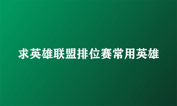 求英雄联盟排位赛常用英雄