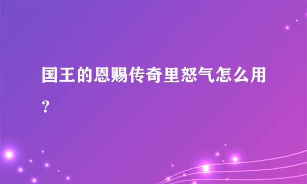 国王的恩赐传奇里怒气怎么用？