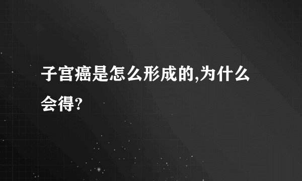 子宫癌是怎么形成的,为什么会得?