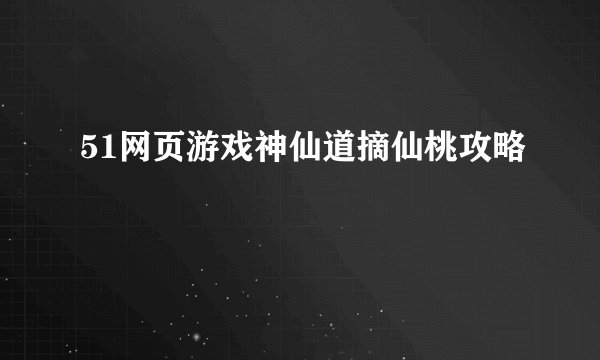 51网页游戏神仙道摘仙桃攻略