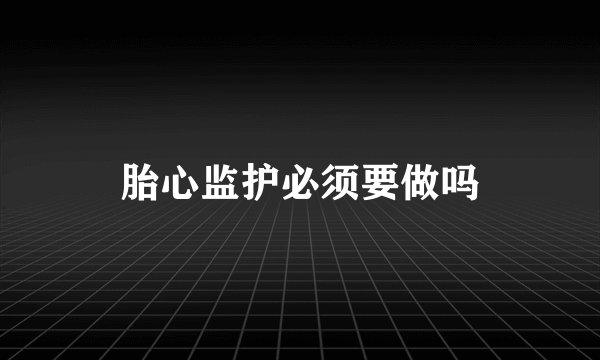 胎心监护必须要做吗