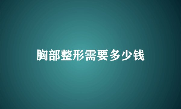 胸部整形需要多少钱