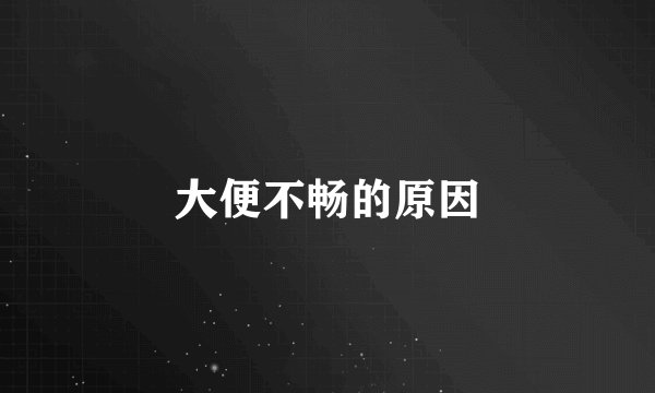 大便不畅的原因