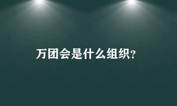 万团会是什么组织？