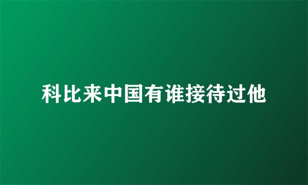 科比来中国有谁接待过他